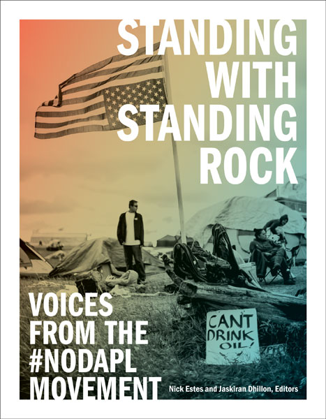Standing with Standing Rock: Voices from the #NoDAPL Movement – edited by Nick Estes and Jaskiran Dhillon