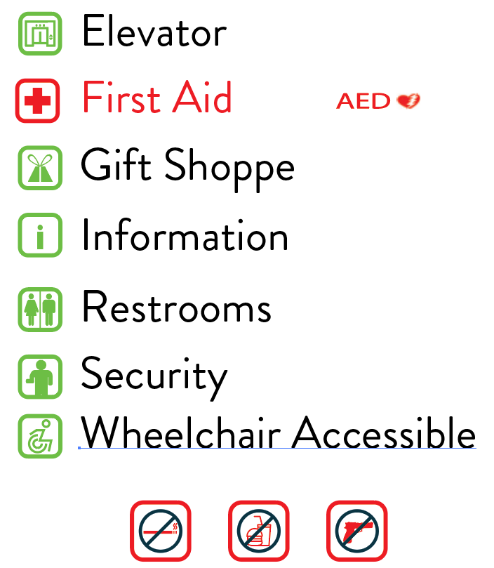 Elevator icon First Aid icon Gift Shoppe icon Information icon Restrooms icon Security icon Wheelchair Accessible icon No smoking icon No food and drink icon No firearms icon