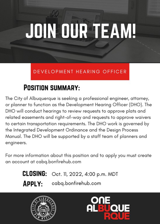 A grey, white, and red graphic announcing a Development Hearing Officer position.   The City of Albuquerque is seeking a professional engineer, attorney, or planner to function as the Development Hearing Officer (DHO). The DHO will conduct hearings to review requests to approve plats and related easements and right-of-way and requests to approve waivers to certain transportation requirements. The DHO work is governed by the Integrated Development Ordinance and the Design Process Manual. The DHO will be supported by a staff team of planners and engineers.   For more information about this position, and to apply you must create an account at cabq.bonfirehub.com. The closing date for this position is October 11th, 2022 at 4:00 p.m. MDT.